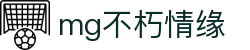 mg不朽情缘官网_mg不朽情缘游戏登录入口